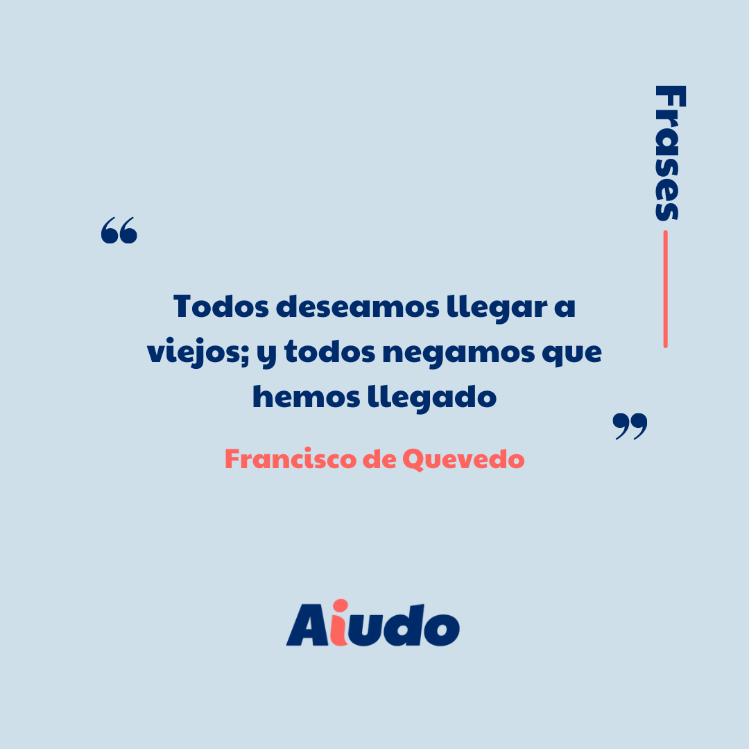 Un diseño de una frase de Francisco de Quevedo: "Todos deseamos llegar a viejos; y todos negamos que hemos llegado"