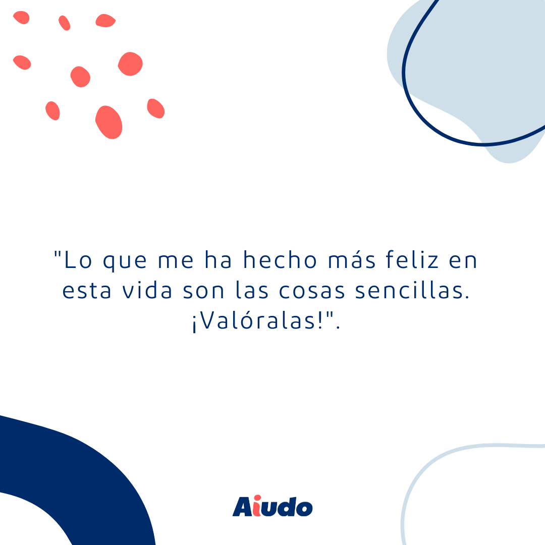 Reflexiones y frases para la vida: "Lo que me ha hecho más feliz en eta vida son las cosas sencillas. ¡Valóralas!".